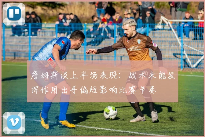 詹姆斯谈上半场表现：战术未能发挥作用出手偏短影响比赛节奏