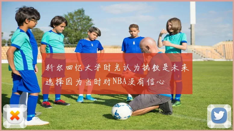 科尔回忆大学时光认为执教是未来选择因为当时对NBA没有信心