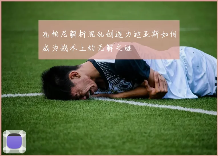孔帕尼解析混乱创造力迪亚斯如何成为战术上的无解之谜