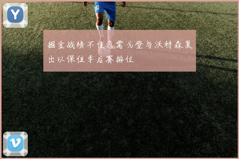掘金战绩不佳急需戈登与沃特森复出以保住季后赛排位