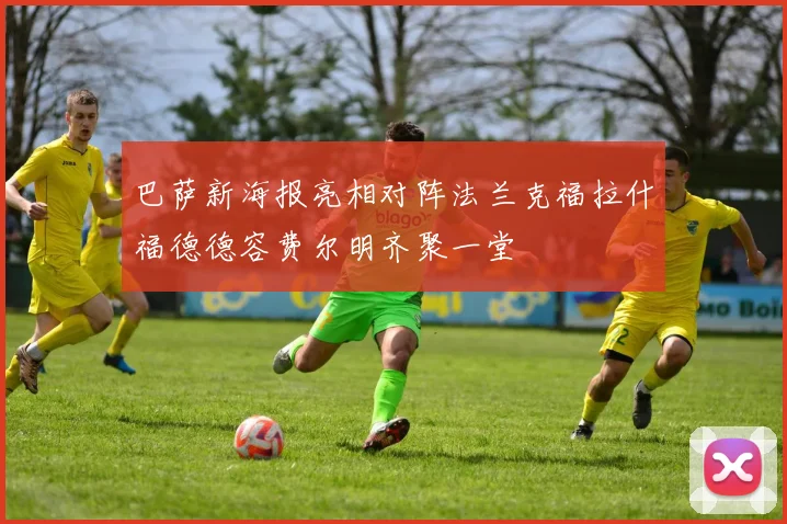 巴萨新海报亮相对阵法兰克福拉什福德德容费尔明齐聚一堂