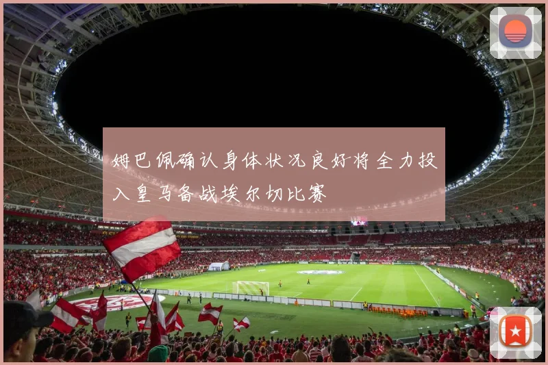 姆巴佩确认身体状况良好将全力投入皇马备战埃尔切比赛